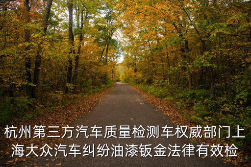 上海市第三方汽車漆面檢測(cè)檢測(cè)，上海市第三方檢測(cè)機(jī)構(gòu)有哪些聯(lián)系電話是多少