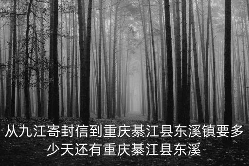 從九江寄封信到重慶綦江縣東溪鎮(zhèn)要多少天還有重慶綦江縣東溪