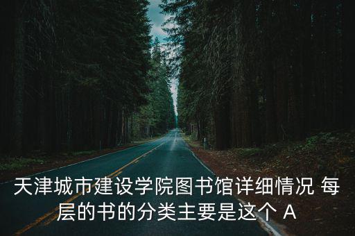 天津城市建設學院圖書館詳細情況 每層的書的分類主要是這個 A