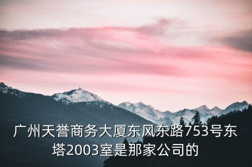 廣州天譽商務大廈東風東路753號東塔2003室是那家公司的