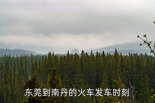東莞火車到南丹，東莞到南丹的火車發(fā)車時刻