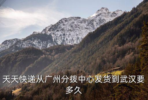 天天快遞從廣州分撥中心發(fā)貨到武漢要多久