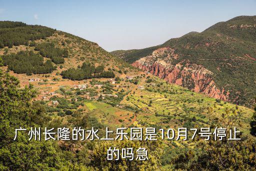 廣州長隆的水上樂園是10月7號停止的嗎急