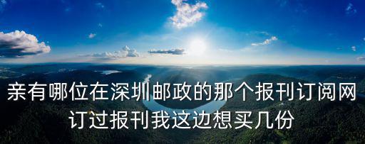 親有哪位在深圳郵政的那個報刊訂閱網訂過報刊我這邊想買幾份