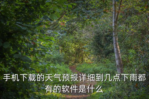 手機下載的天氣預報詳細到幾點下雨都有的軟件是什么