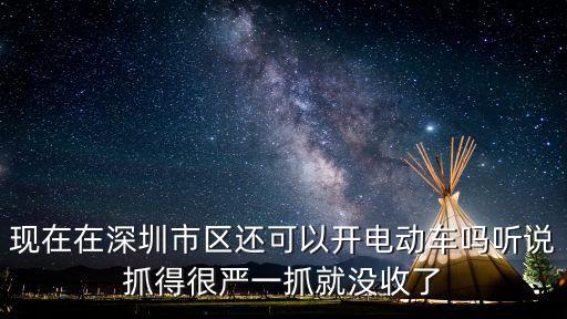 現在在深圳市區還可以開電動車嗎聽說抓得很嚴一抓就沒收了