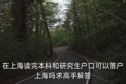 在上海讀完本科和研究生戶(hù)口可以落戶(hù)上海嗎求高手解答