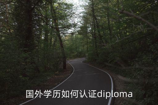 國外學(xué)歷如何認(rèn)證diploma