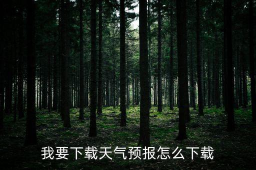 最新天氣預報下載安裝，我想要天氣預報怎么下載