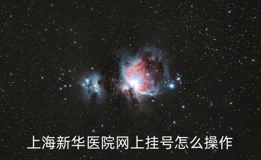 上海市新華醫院掛號預約，上海新華醫院網上掛號怎么操作