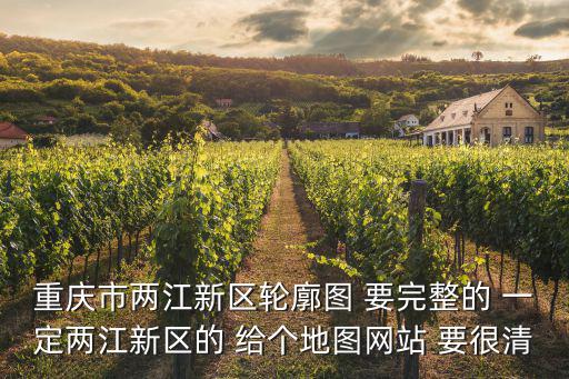 重慶市兩江新區(qū)道路地圖，重慶市兩江新區(qū)輪廓圖 要完整的 一定兩江新區(qū)的 給個地圖網(wǎng)站 要很清