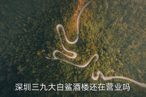 深圳三九大白鯊酒樓還在營業嗎