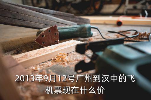 2013年9月12號廣州到漢中的飛機票現在什么價