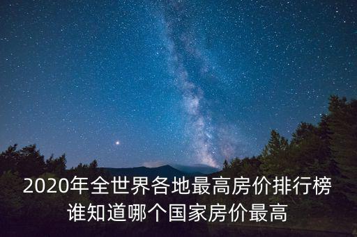 2020年全世界各地最高房價排行榜誰知道哪個國家房價最高