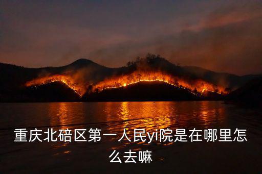 重慶市北碚區法院在哪，重慶市第一中級人民法院地址在那里