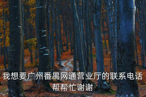 我想要廣州番禺網通營業廳的聯系電話幫幫忙謝謝