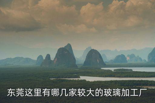 東莞這里有哪幾家較大的玻璃加工廠