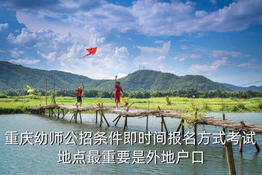 重慶市教師公開招聘報考資格，重慶幼師公招條件即時間報名方式考試地點最重要是外地戶口