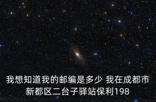 我想知道我的郵編是多少 我在成都市新都區二臺子驛站保利198