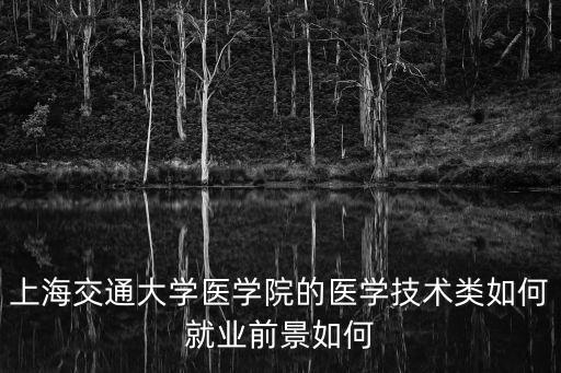 上海交通大學醫學院的醫學技術類如何就業前景如何