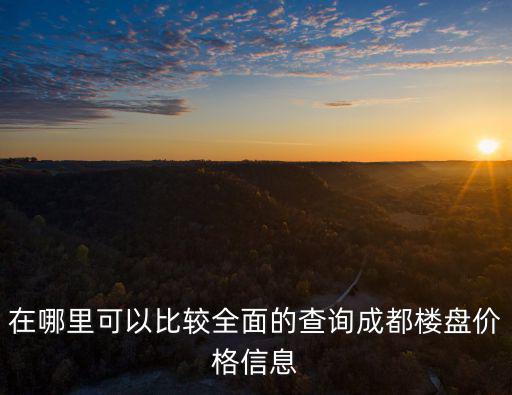 在哪里可以比較全面的查詢成都樓盤價格信息