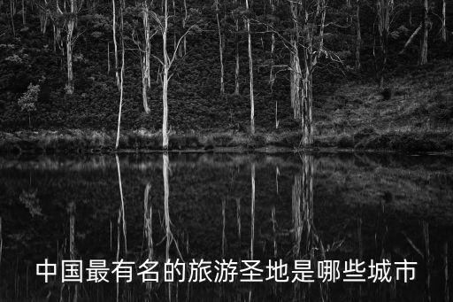 中國旅游勝地前十名排行榜城市，中國有哪些好玩的地方 中國十大旅游勝地排行