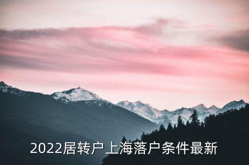 2022居轉(zhuǎn)戶上海落戶條件最新