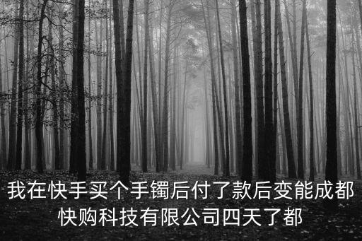 我在快手買個手鐲后付了款后變能成都快購科技有限公司四天了都