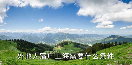 外地人落戶上海需要什么條件