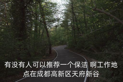 有沒有人可以推薦一個保潔 啊工作地點在成都高新區(qū)天府新谷