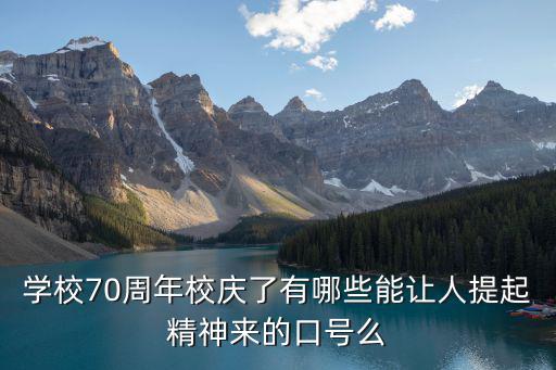 學(xué)校70周年校慶了有哪些能讓人提起精神來(lái)的口號(hào)么