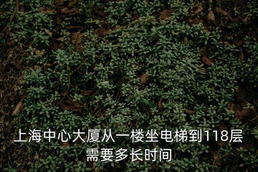 上海中心大廈從一樓坐電梯到118層需要多長時間