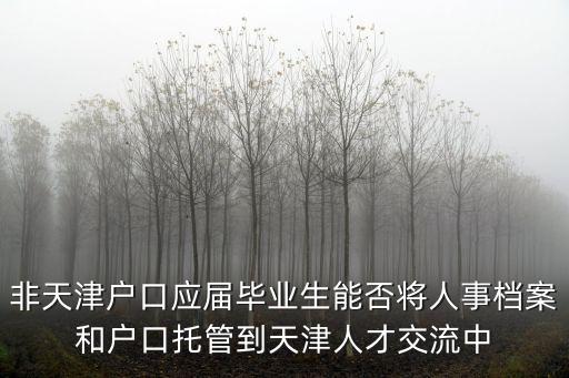 非天津戶口應屆畢業生能否將人事檔案和戶口托管到天津人才交流中