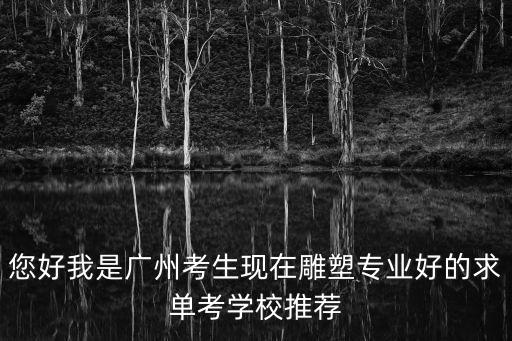 您好我是廣州考生現(xiàn)在雕塑專業(yè)好的求單考學(xué)校推薦