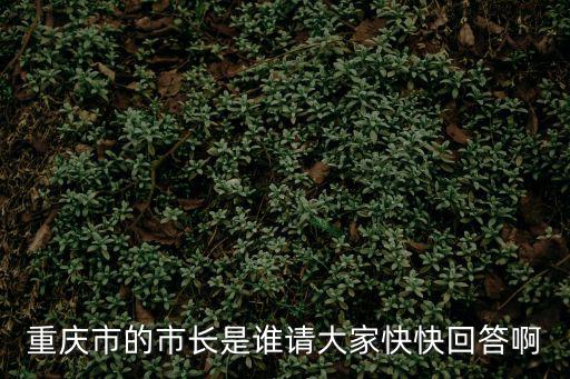 重慶市的市長(zhǎng)是誰請(qǐng)大家快快回答啊