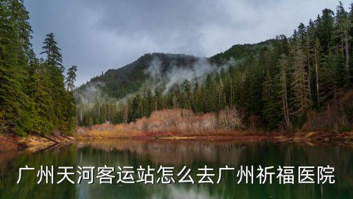 廣州天河客運站怎么去廣州祈福醫(yī)院