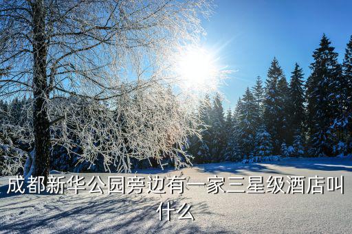 成都新華公園旁邊有一家三星級(jí)酒店叫什么