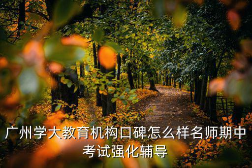 廣州鼎升，廣州學大教育機構口碑怎么樣名師期中考試強化輔導