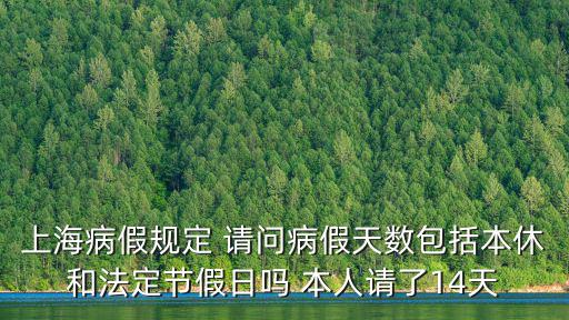 上海病假規定 請問病假天數包括本休和法定節假日嗎 本人請了14天