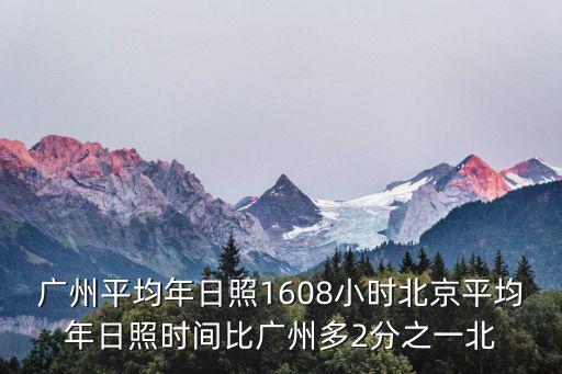 廣州平均年日照1608小時北京平均年日照時間比廣州多2分之一北