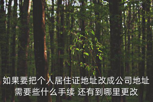 如果要把個人居住證地址改成公司地址需要些什么手續(xù) 還有到哪里更改