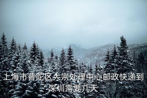 上海市普陀區大宗處理中心郵政快遞到深圳需要幾天