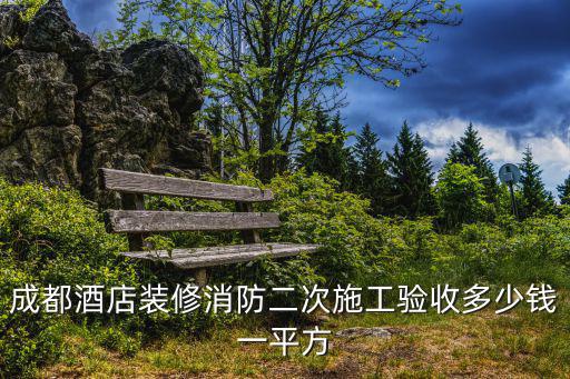 成都酒店裝修消防二次施工驗收多少錢一平方