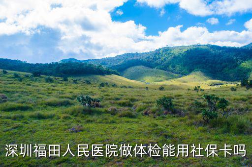 深圳福田人民醫(yī)院做體檢能用社保卡嗎