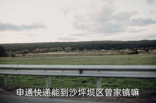 申通快遞能到沙坪壩區(qū)曾家鎮(zhèn)嘛