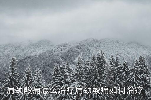 肩頸酸痛怎么治療肩頸酸痛如何治療