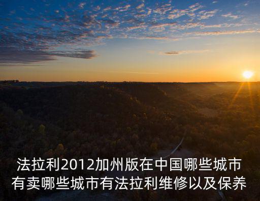 法拉利2012加州版在中國哪些城市有賣哪些城市有法拉利維修以及保養(yǎng)