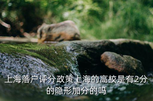 上海落戶評(píng)分政策上海的高校是有2分的隱形加分的嗎