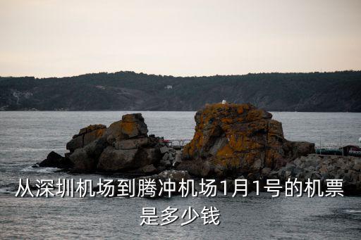 從深圳機場到騰沖機場1月1號的機票是多少錢