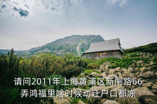 請問2011年上海黃浦區(qū)新閘路66弄鴻福里啥時(shí)候動遷戶口都凍